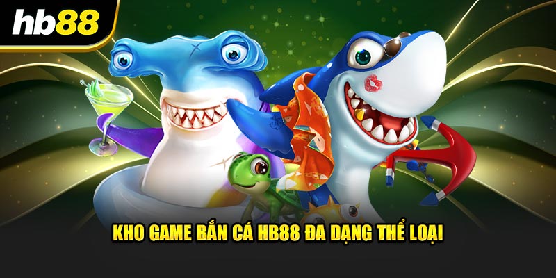 Kho game bắn cá HB88 đa dạng thể loại 