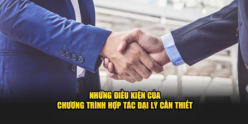 Những điều kiện của chương trình hợp tác mở đại lý cần thiết