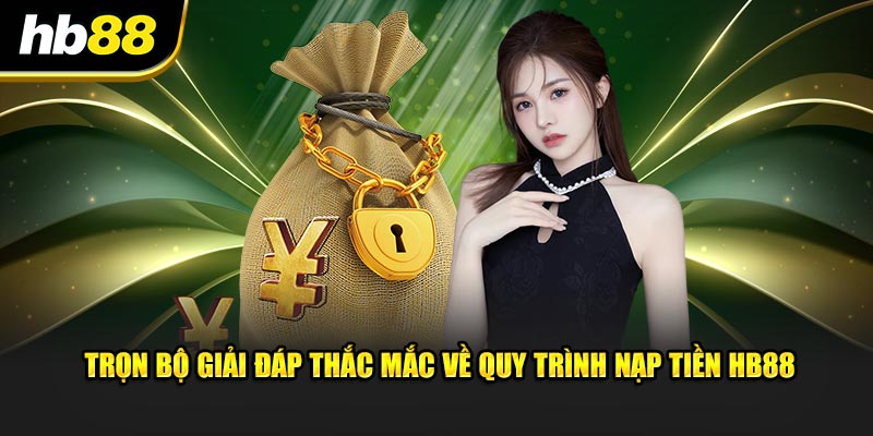 Trọn bộ giải đáp thắc mắc về quy trình nạp tiền HB88